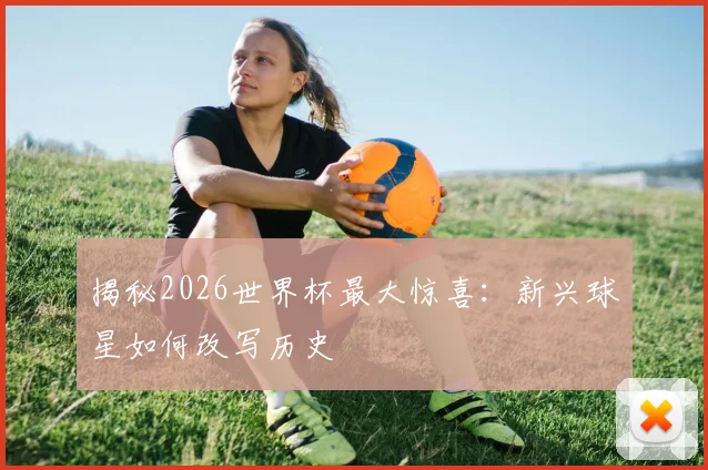揭秘2026世界杯最大惊喜:新兴球星如何改写历史