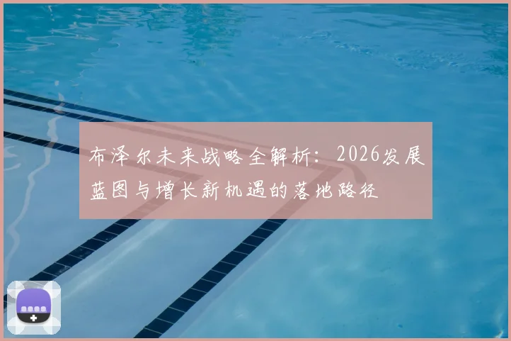 布泽尔未来战略全解析:2026发展蓝图与增长新机遇的落地路径