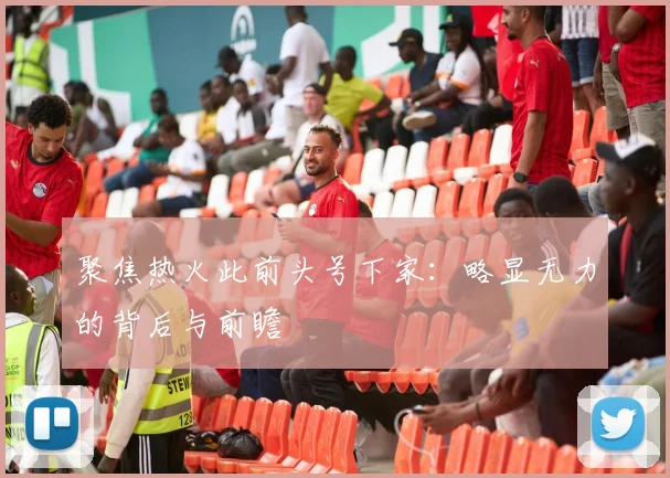 聚焦热火此前头号下家：略显无力的背后与前瞻