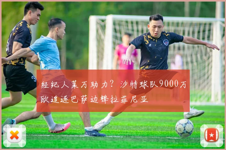 经纪人莱万助力?沙特球队9000万欧追逐巴萨边锋拉菲尼亚