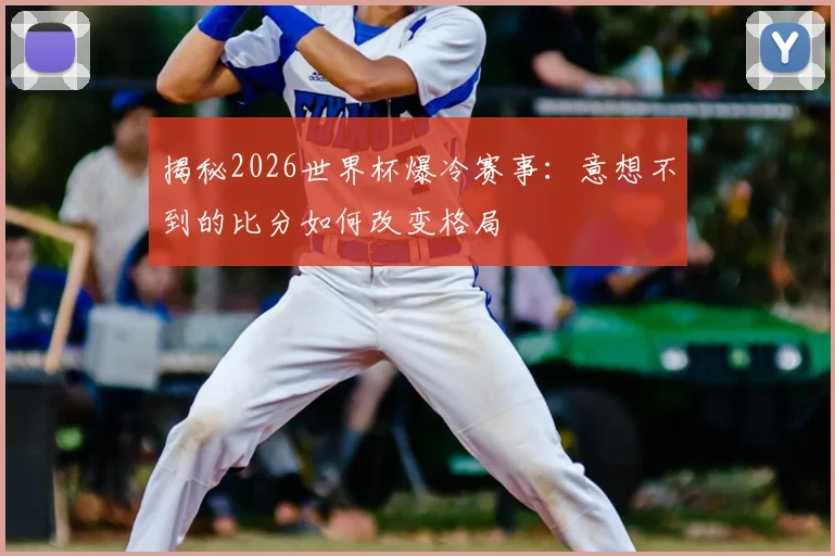 揭秘2026世界杯爆冷赛事:意想不到的比分如何改变格局