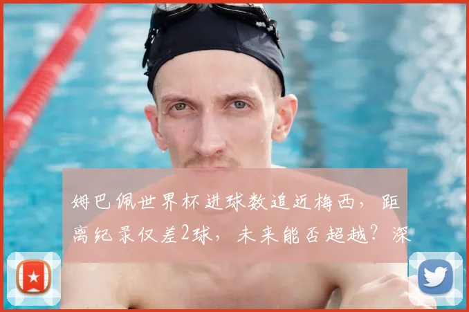 姆巴佩世界杯进球数追近梅西，距离纪录仅差2球，未来能否超越？深度分析