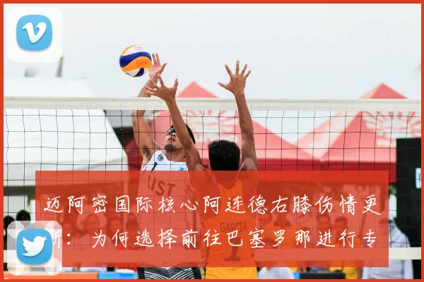 迈阿密国际核心阿连德右膝伤情更新:为何选择前往巴塞罗那进行专项检查?