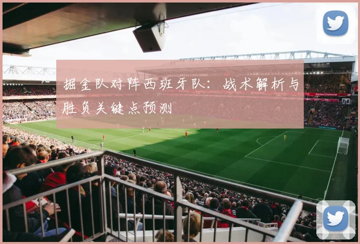 掘金队对阵西班牙队：战术解析与胜负关键点预测