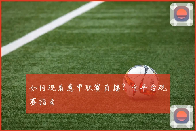 如何观看意甲联赛直播?全平台观赛指南