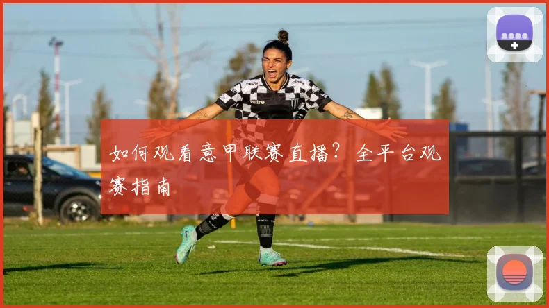 如何观看意甲联赛直播?全平台观赛指南