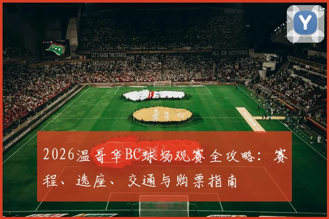 2026温哥华BC球场观赛全攻略：赛程、选座、交通与购票指南