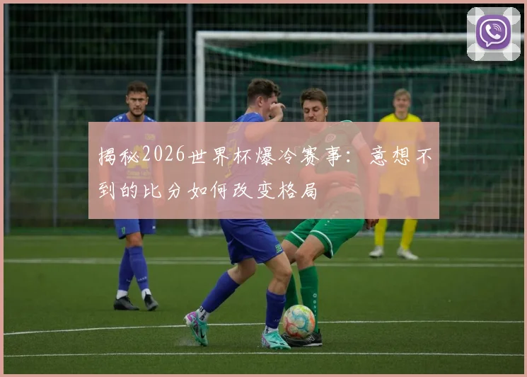 揭秘2026世界杯爆冷赛事:意想不到的比分如何改变格局