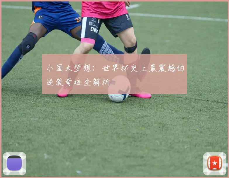 小国大梦想:世界杯史上最震撼的逆袭奇迹全解析